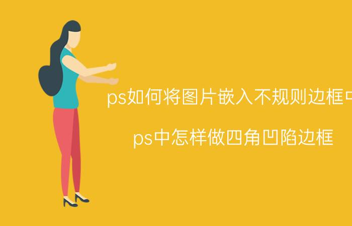 ps如何将图片嵌入不规则边框中 ps中怎样做四角凹陷边框？